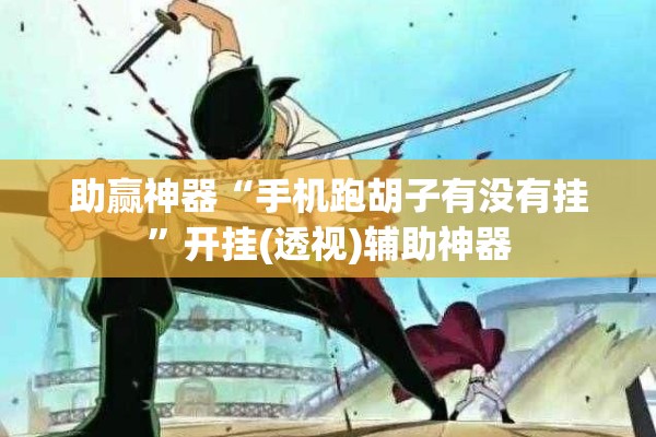 助赢神器“手机跑胡子有没有挂”开挂(透视)辅助神器