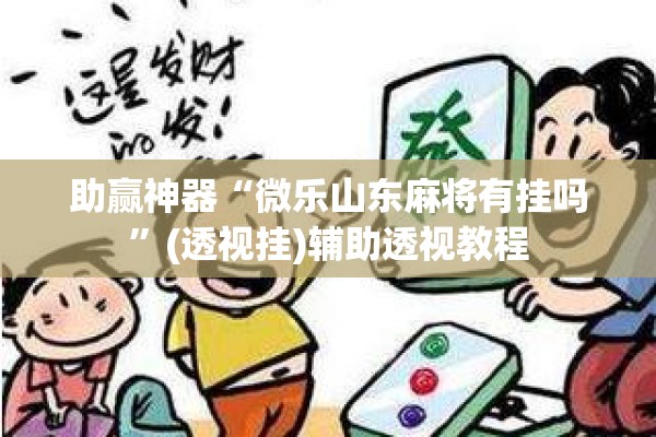 助赢神器“微乐山东麻将有挂吗”(透视挂)辅助透视教程