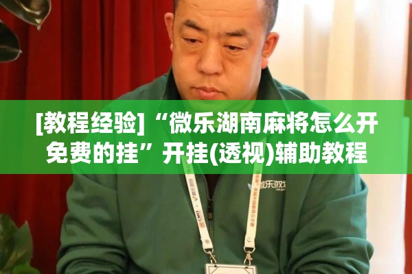 [教程经验]“微乐湖南麻将怎么开免费的挂”开挂(透视)辅助教程
