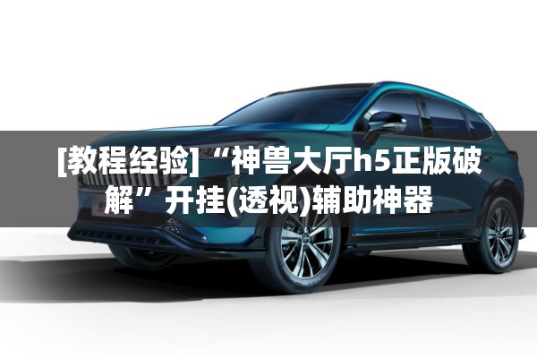 [教程经验]“神兽大厅h5正版破解”开挂(透视)辅助神器