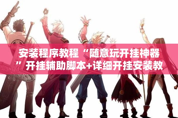 安装程序教程“随意玩开挂神器	”开挂辅助脚本+详细开挂安装教程