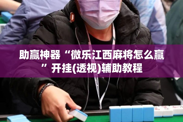 助赢神器“微乐江西麻将怎么赢	”开挂(透视)辅助教程