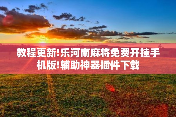 教程更新!乐河南麻将免费开挂手机版!辅助神器插件下载 教程更新!乐河南麻将免费开挂手机版!辅助神器插件下载