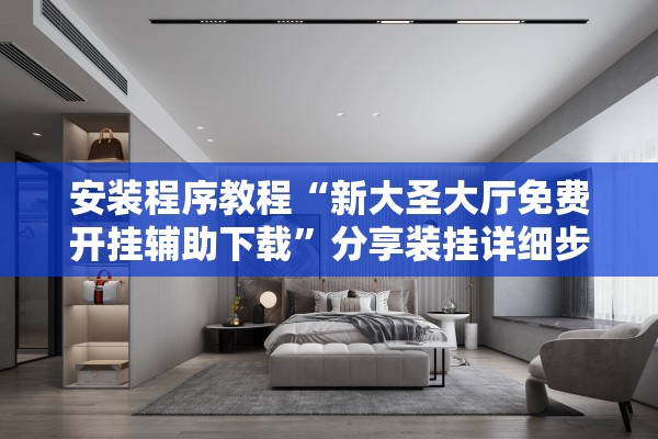 安装程序教程“新大圣大厅免费开挂辅助下载”分享装挂详细步骤