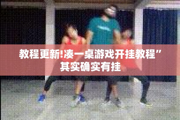 教程更新!凑一桌游戏开挂教程”其实确实有挂