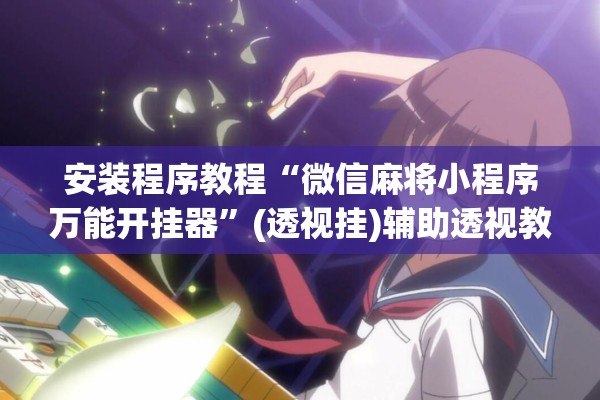 安装程序教程“微信麻将小程序万能开挂器”(透视挂)辅助透视教程