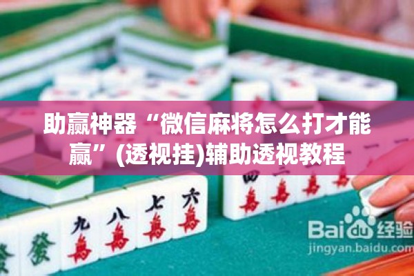 助赢神器“微信麻将怎么打才能赢”(透视挂)辅助透视教程