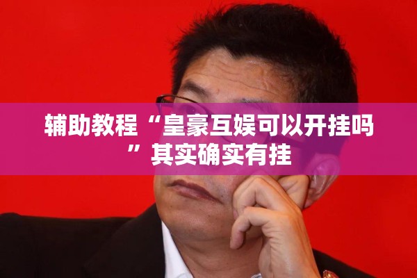 辅助教程“皇豪互娱可以开挂吗”其实确实有挂