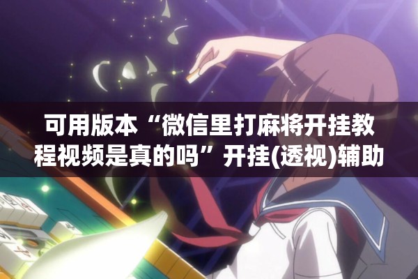 可用版本“微信里打麻将开挂教程视频是真的吗”开挂(透视)辅助神器