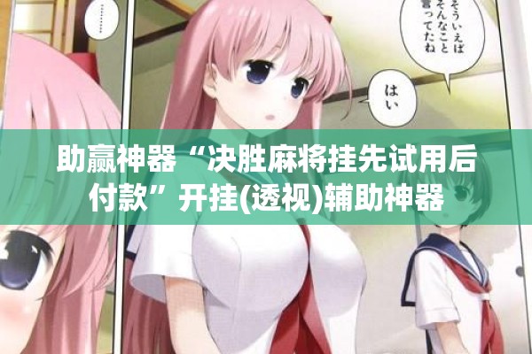助赢神器“决胜麻将挂先试用后付款”开挂(透视)辅助神器