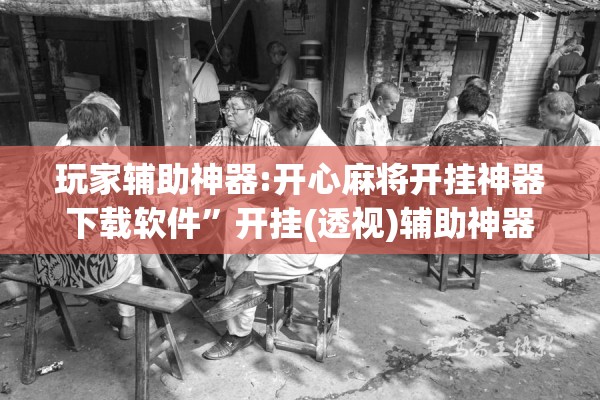 玩家辅助神器:开心麻将开挂神器下载软件	”开挂(透视)辅助神器