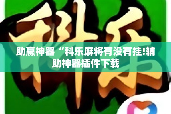 助赢神器“科乐麻将有没有挂!辅助神器插件下载 助赢神器“科乐麻将有没有挂!辅助神器插件下载
