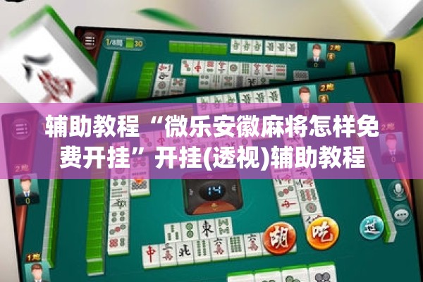 辅助教程“微乐安徽麻将怎样免费开挂”开挂(透视)辅助教程