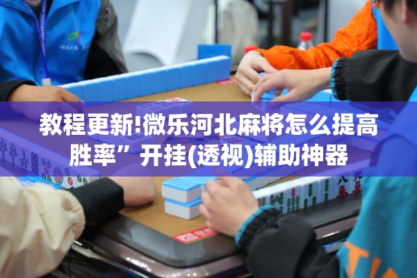 教程更新!微乐河北麻将怎么提高胜率”开挂(透视)辅助神器