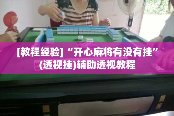 [教程经验]“开心麻将有没有挂”(透视挂)辅助透视教程