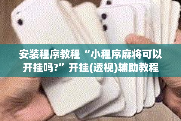 安装程序教程“小程序麻将可以开挂吗?”开挂(透视)辅助教程
