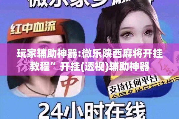 玩家辅助神器:微乐陕西麻将开挂教程”开挂(透视)辅助神器