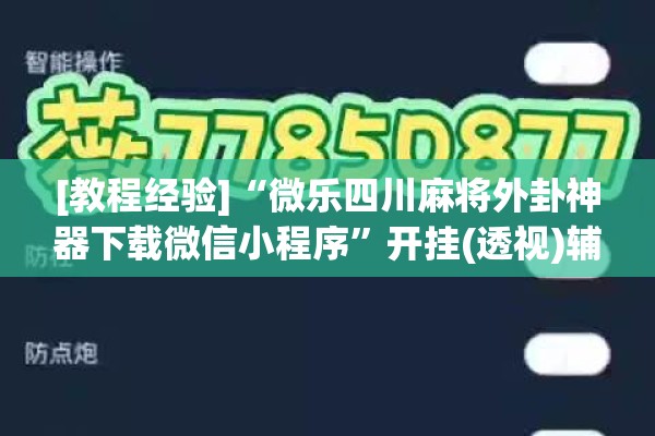 [教程经验]“微乐四川麻将外卦神器下载微信小程序	”开挂(透视)辅助神器