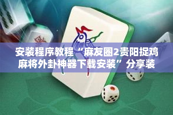 安装程序教程“麻友圈2贵阳捉鸡麻将外卦神器下载安装”分享装挂详细步骤