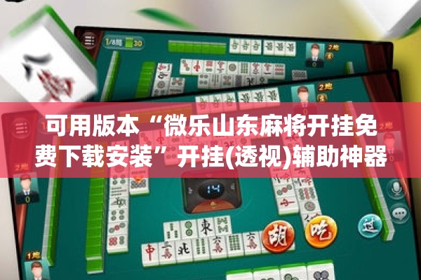 可用版本“微乐山东麻将开挂免费下载安装	”开挂(透视)辅助神器
