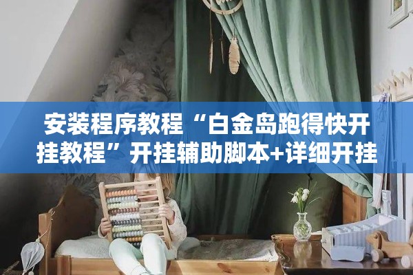 安装程序教程“白金岛跑得快开挂教程”开挂辅助脚本+详细开挂安装教程