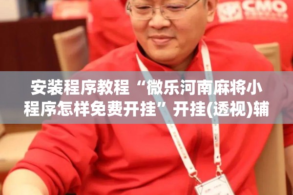 安装程序教程“微乐河南麻将小程序怎样免费开挂	”开挂(透视)辅助教程