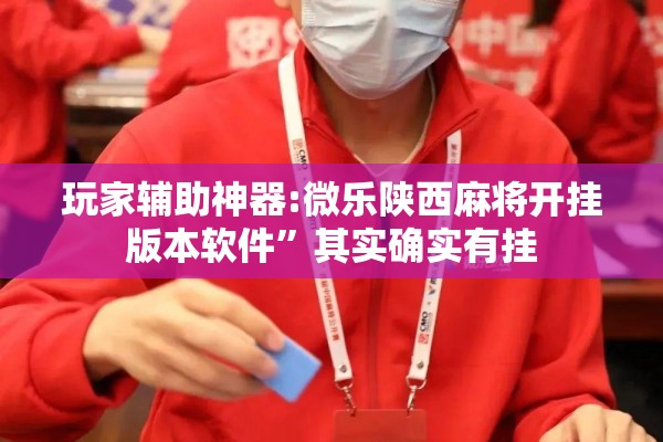 玩家辅助神器:微乐陕西麻将开挂版本软件”其实确实有挂