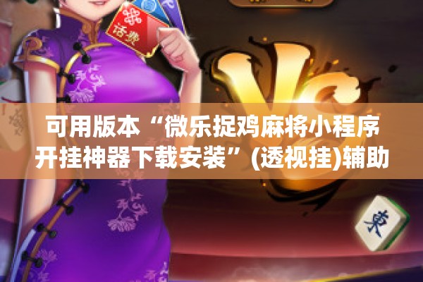 可用版本“微乐捉鸡麻将小程序开挂神器下载安装	”(透视挂)辅助透视教程
