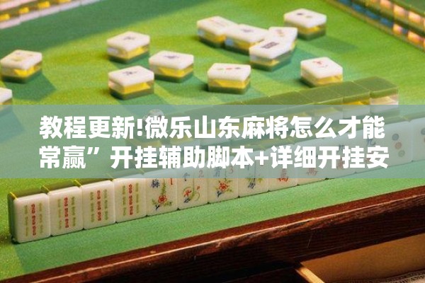 教程更新!微乐山东麻将怎么才能常赢”开挂辅助脚本+详细开挂安装教程