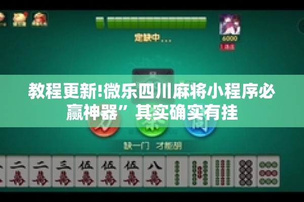 教程更新!微乐四川麻将小程序必赢神器”其实确实有挂