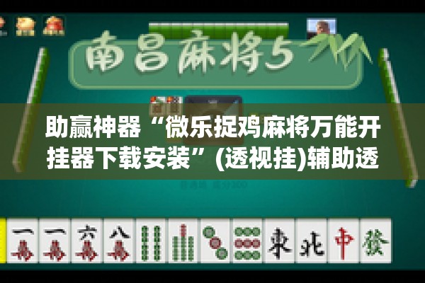 助赢神器“微乐捉鸡麻将万能开挂器下载安装	”(透视挂)辅助透视教程