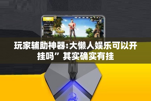 玩家辅助神器:大懒人娱乐可以开挂吗”其实确实有挂