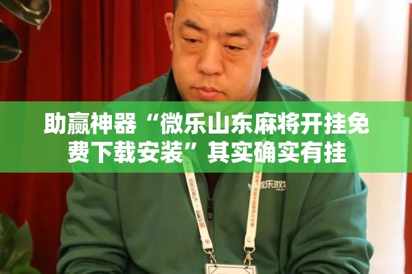助赢神器“微乐山东麻将开挂免费下载安装”其实确实有挂
