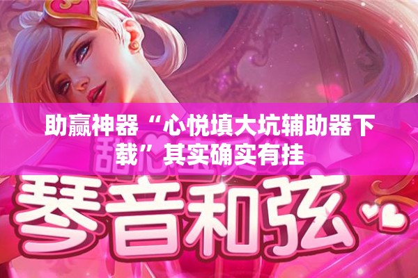 助赢神器“心悦填大坑辅助器下载	”其实确实有挂