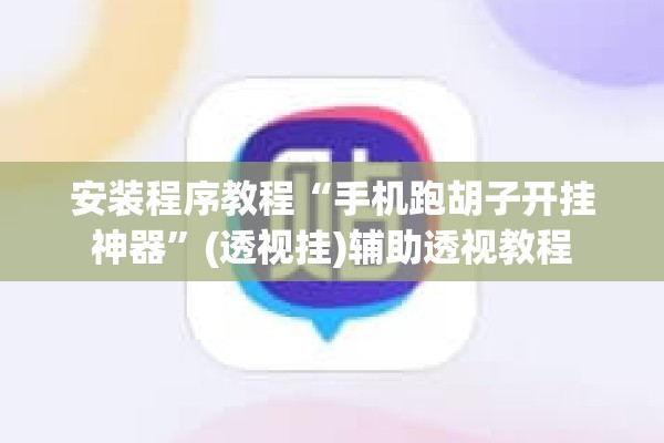 安装程序教程“手机跑胡子开挂神器	”(透视挂)辅助透视教程