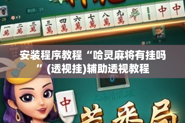 安装程序教程“哈灵麻将有挂吗”(透视挂)辅助透视教程