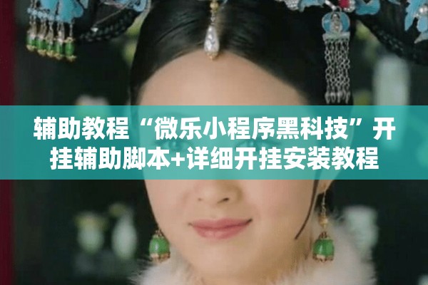 辅助教程“微乐小程序黑科技”开挂辅助脚本+详细开挂安装教程