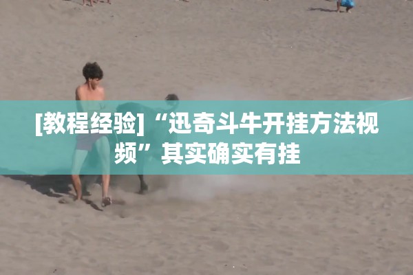 [教程经验]“迅奇斗牛开挂方法视频	”其实确实有挂