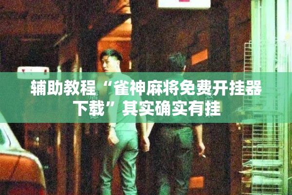 辅助教程“雀神麻将免费开挂器下载”其实确实有挂
