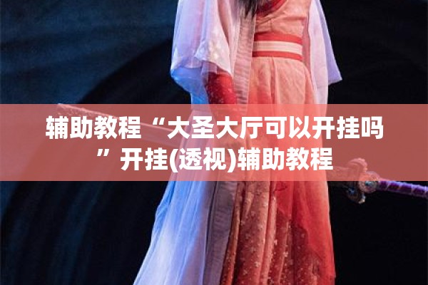 辅助教程“大圣大厅可以开挂吗”开挂(透视)辅助教程