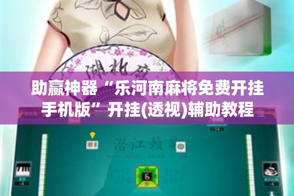 助赢神器“乐河南麻将免费开挂手机版”开挂(透视)辅助教程