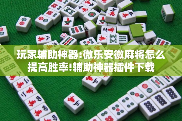 玩家辅助神器:微乐安徽麻将怎么提高胜率!辅助神器插件下载 玩家辅助神器:微乐安徽麻将怎么提高胜率!辅助神器插件下载