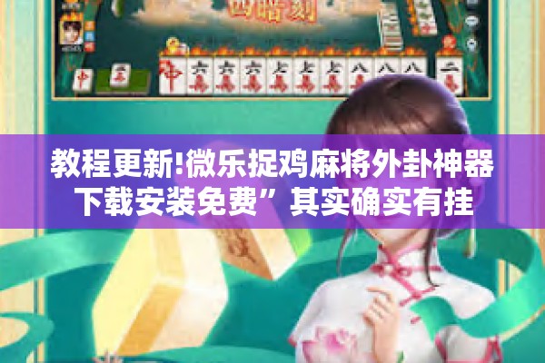 教程更新!微乐捉鸡麻将外卦神器下载安装免费	”其实确实有挂