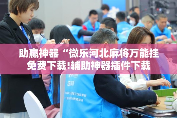 助赢神器“微乐河北麻将万能挂免费下载!辅助神器插件下载 助赢神器“微乐河北麻将万能挂免费下载!辅助神器插件下载
