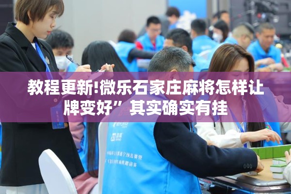 教程更新!微乐石家庄麻将怎样让牌变好”其实确实有挂