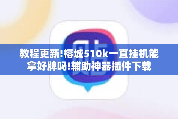 教程更新!榕城510k一直挂机能拿好牌吗!辅助神器插件下载