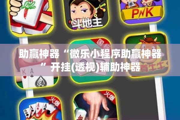 助赢神器“微乐小程序助赢神器	”开挂(透视)辅助神器