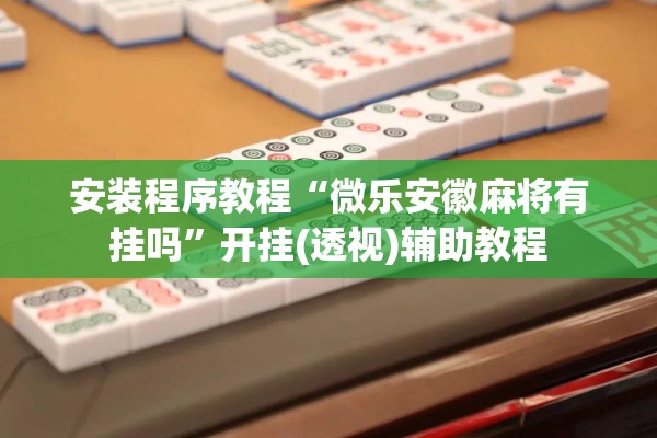 安装程序教程“微乐安徽麻将有挂吗”开挂(透视)辅助教程
