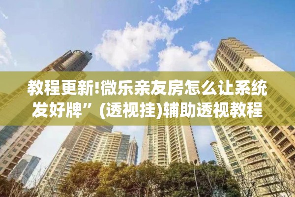 教程更新!微乐亲友房怎么让系统发好牌”(透视挂)辅助透视教程