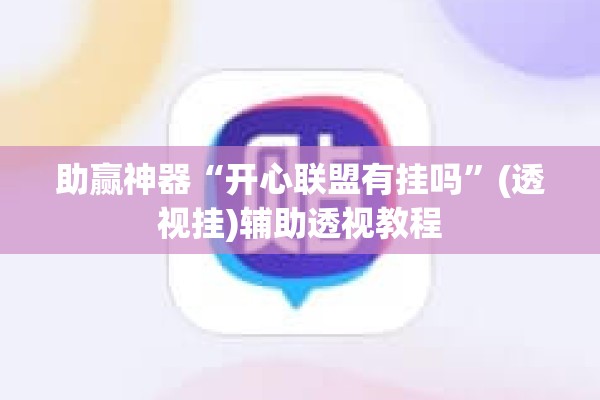 助赢神器“开心联盟有挂吗”(透视挂)辅助透视教程